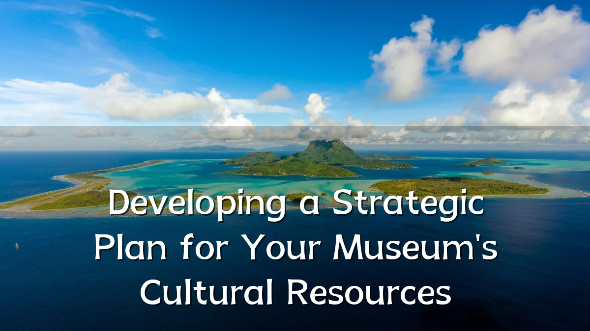 Developing a Strategic Plan for Your Museum's Cultural Resources