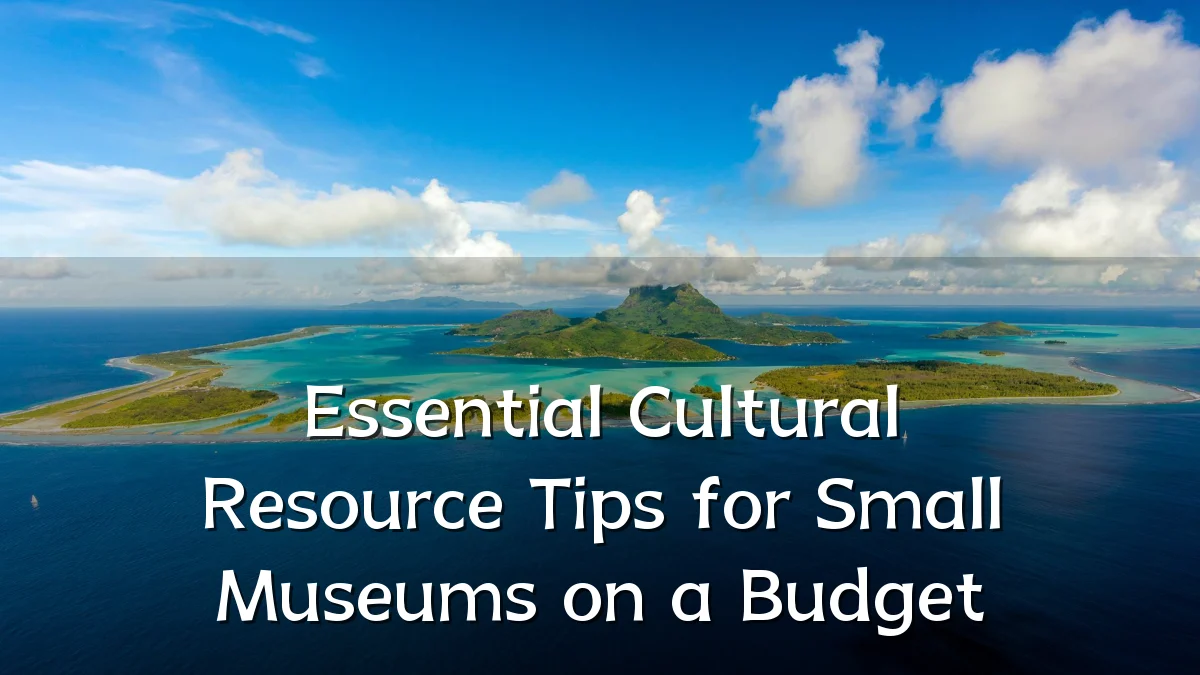 Essential Cultural Resource Tips for Small Museums on a Budget