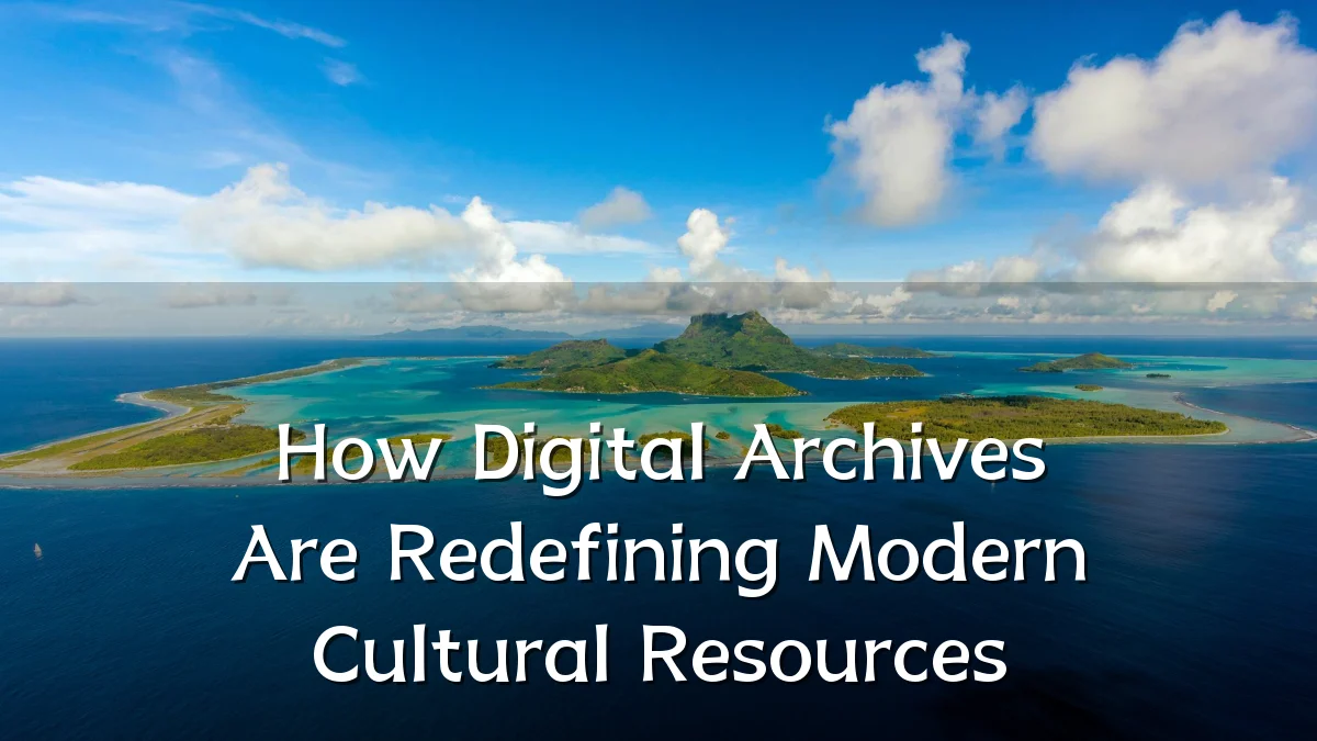 How Digital Archives Are Redefining Modern Cultural Resources