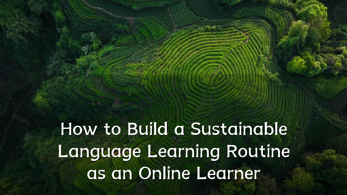 How to Build a Sustainable Language Learning Routine as an Online Learner