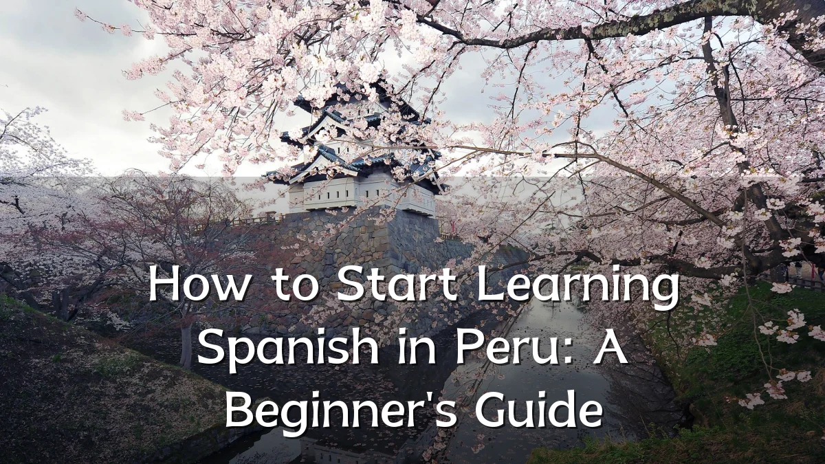 How to Start Learning Spanish in Peru: A Beginner's Guide
