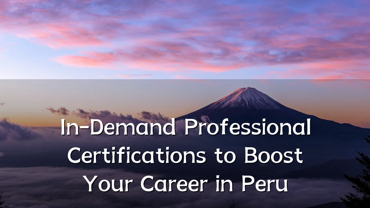 In-Demand Professional Certifications to Boost Your Career in Peru