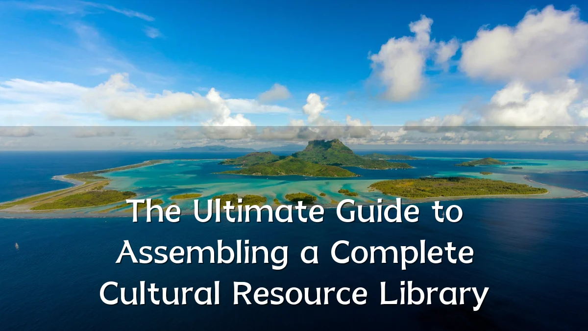 The Ultimate Guide to Assembling a Complete Cultural Resource Library