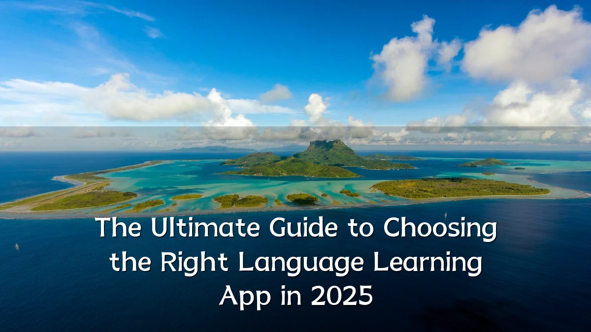 The Ultimate Guide to Choosing the Right Language Learning App in 2025