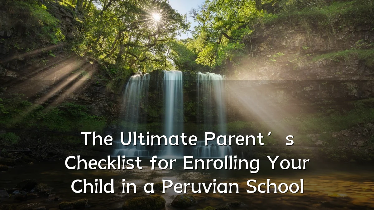 The Ultimate Parent’s Checklist for Enrolling Your Child in a Peruvian School