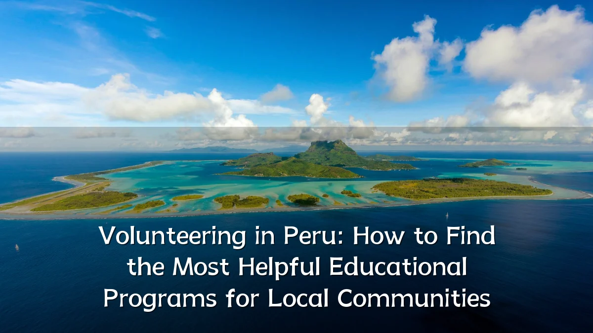 Volunteering in Peru: How to Find the Most Helpful Educational Programs for Local Communities