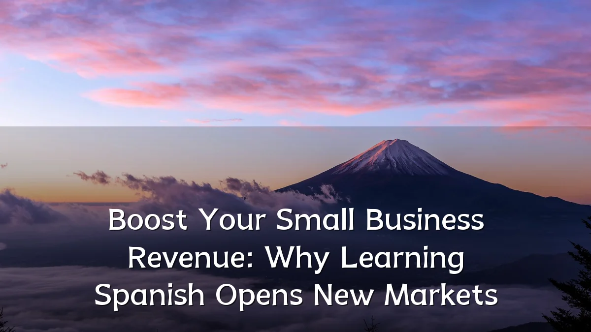 Boost Your Small Business Revenue: Why Learning Spanish Opens New Markets