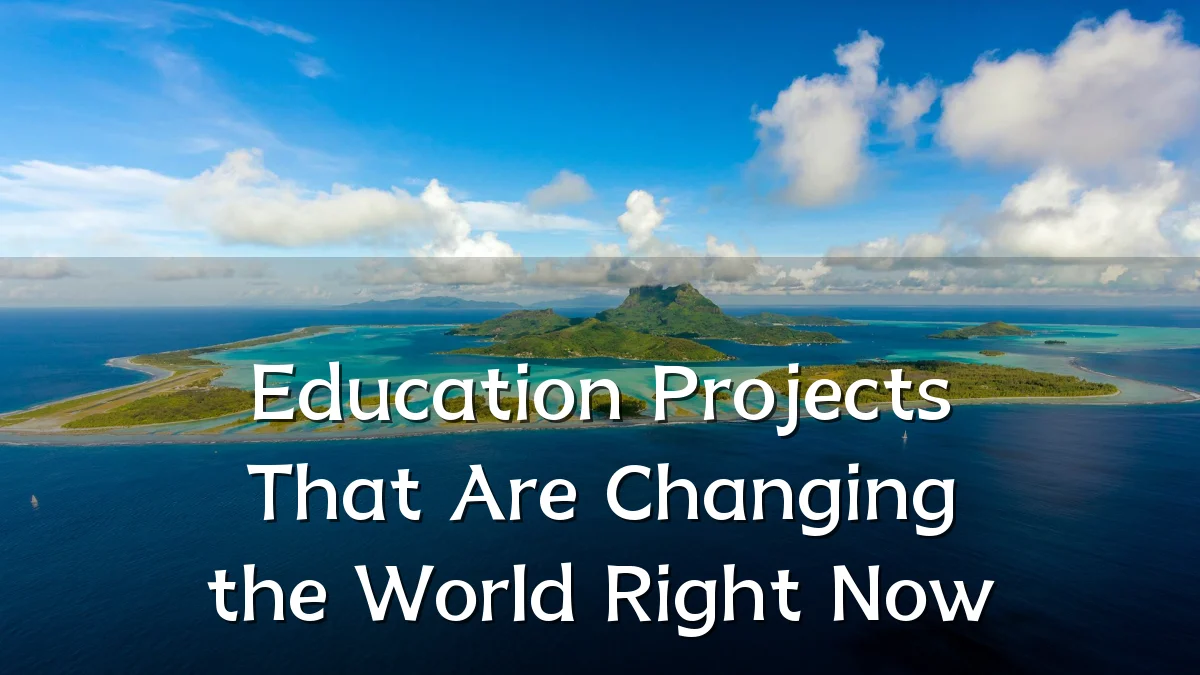 Education Projects That Are Changing the World Right Now