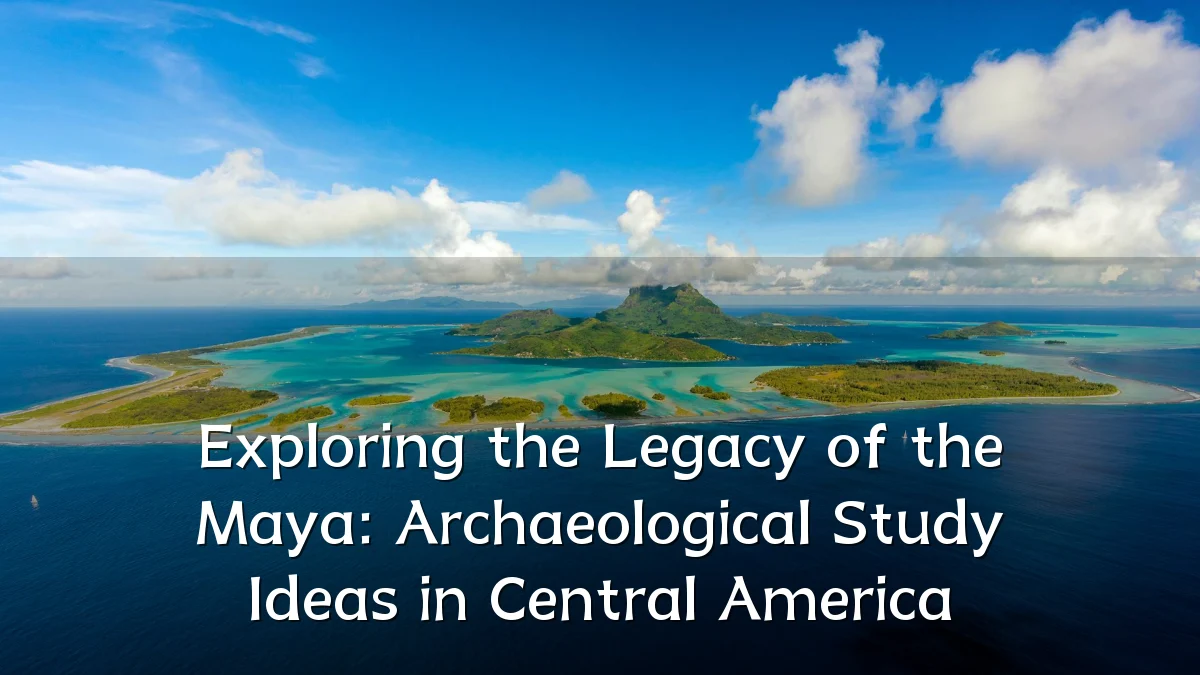 Exploring the Legacy of the Maya: Archaeological Study Ideas in Central America