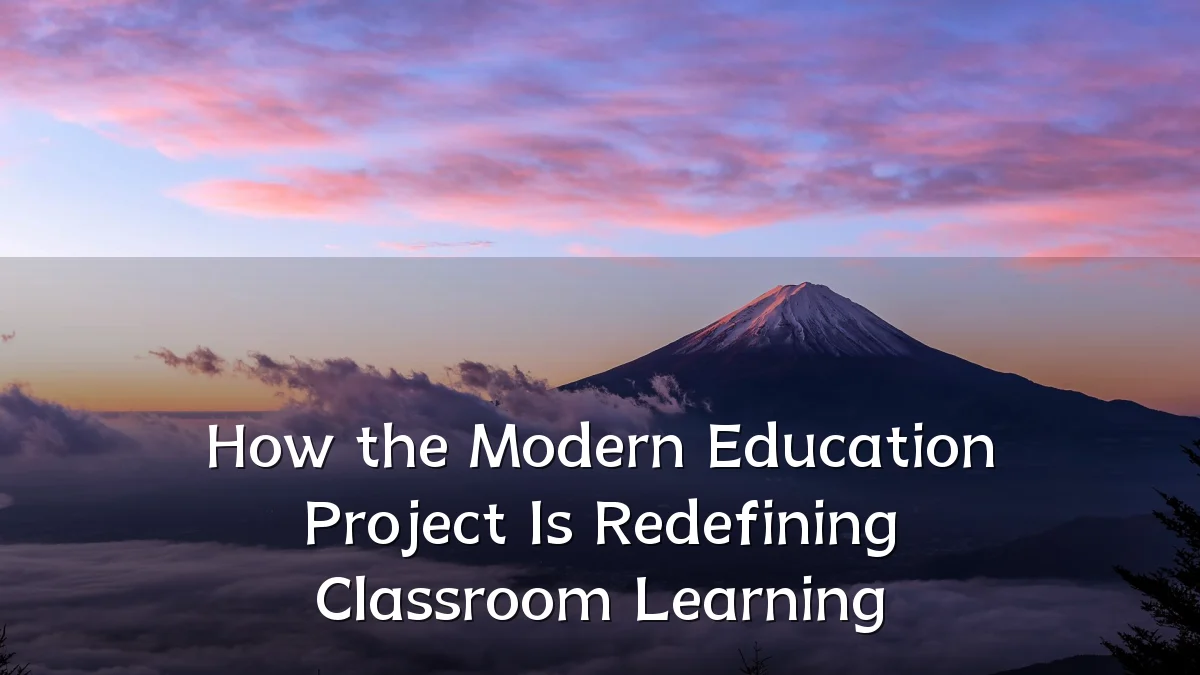 How the Modern Education Project Is Redefining Classroom Learning
