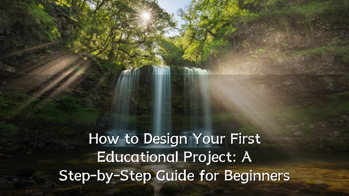 How to Design Your First Educational Project: A Step-by-Step Guide for Beginners