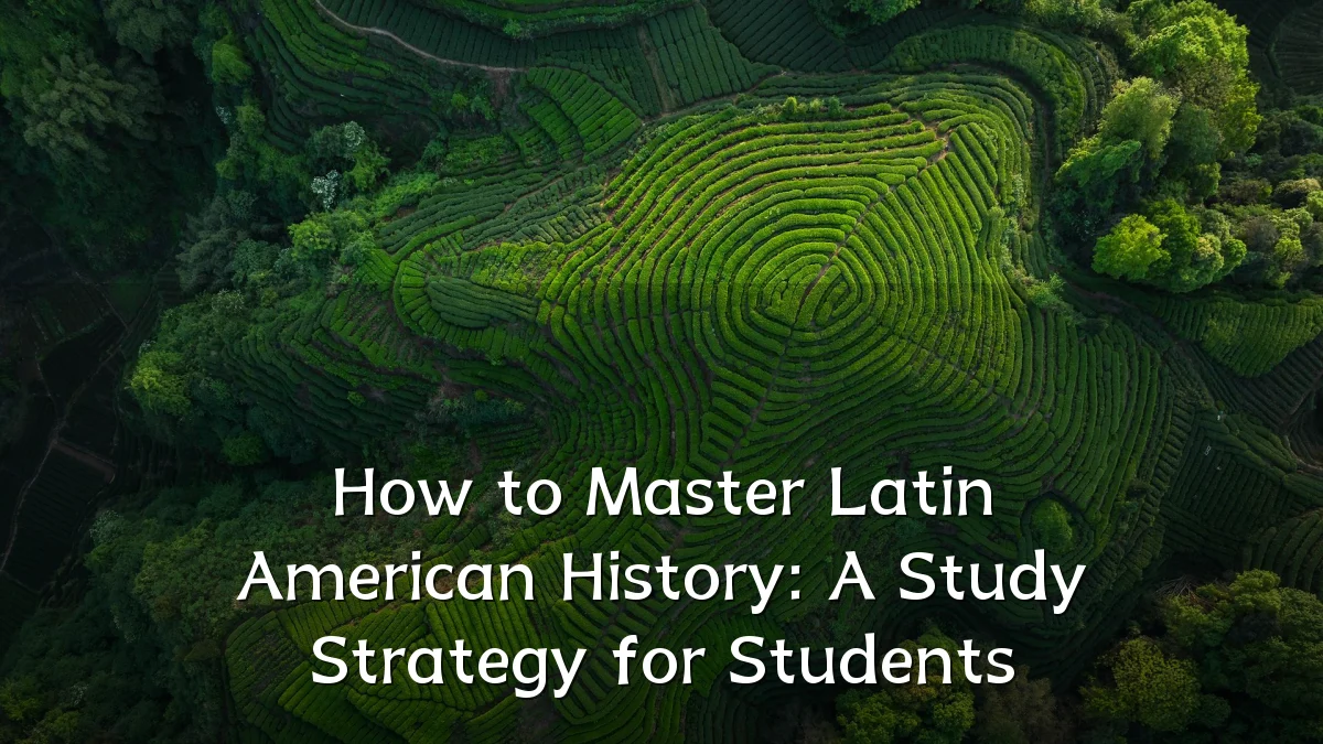 How to Master Latin American History: A Study Strategy for Students