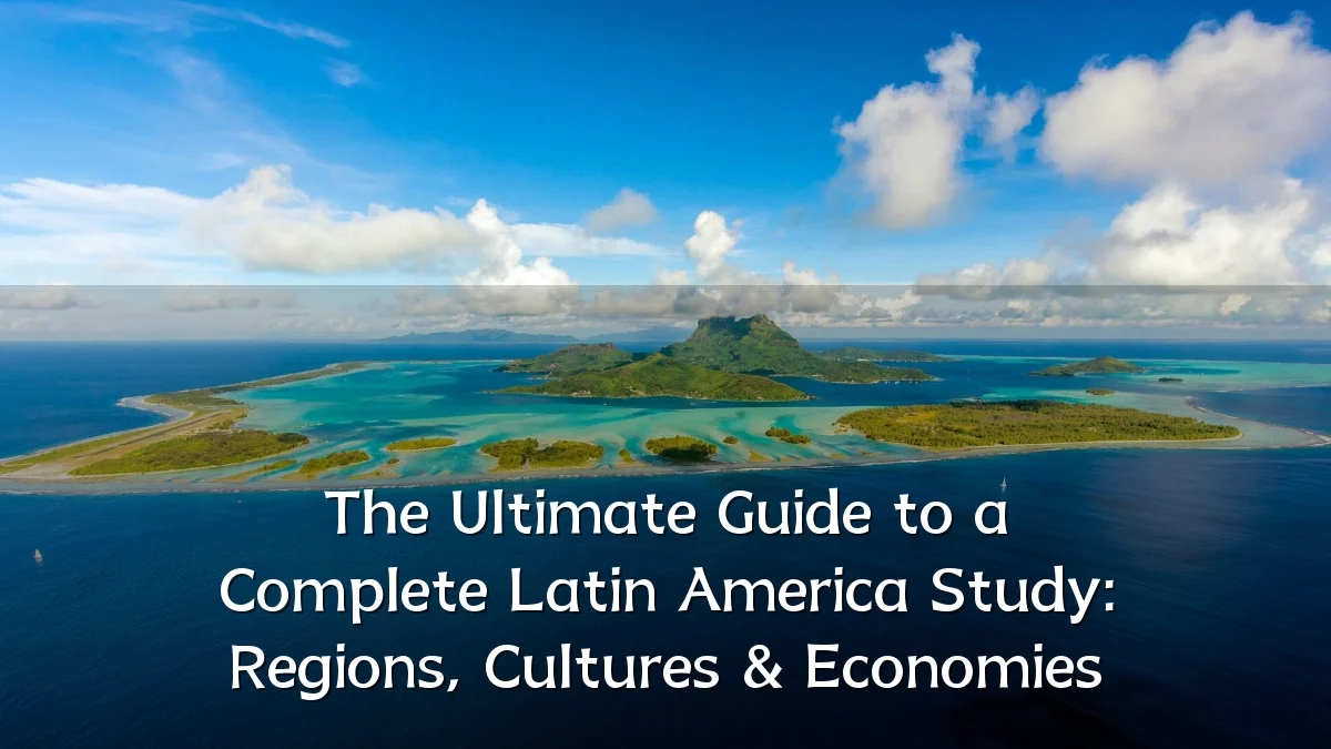 The Ultimate Guide to a Complete Latin America Study: Regions, Cultures & Economies