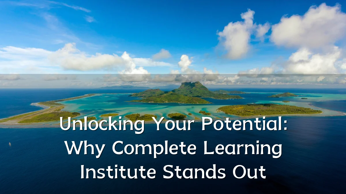 Unlocking Your Potential: Why Complete Learning Institute Stands Out